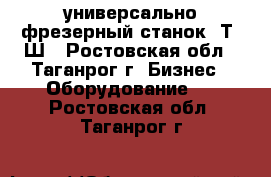 универсально-фрезерный станок 6Т80Ш - Ростовская обл., Таганрог г. Бизнес » Оборудование   . Ростовская обл.,Таганрог г.